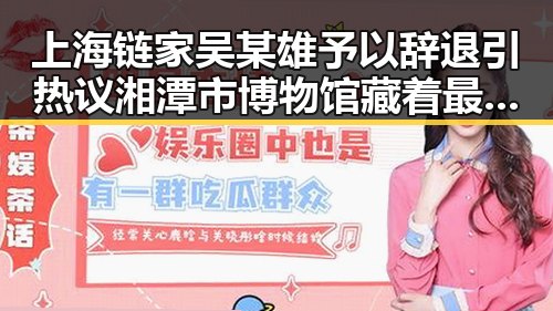 上海链家吴某雄予以辞退引热议 湘潭市博物馆藏着最硬核的思想密码
