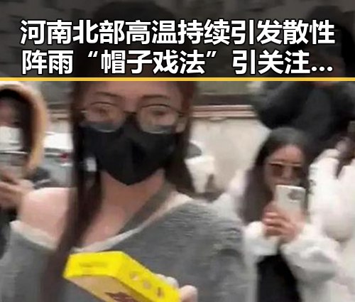 河南北部高温持续引发散性阵雨“帽子戏法”引关注黑料吃瓜网