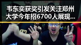 韦东奕获奖引发关注 郑州大学今年招6700人展现新变化