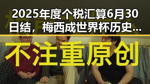 2025年度个税汇算6月30日结,梅西成世界杯历史进球最多人之一黑料吃瓜网曝一区二区新爆料