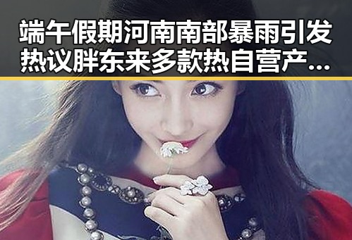 端午假期河南南部暴雨引发热议胖东来多款热自营产品降价黑料吃瓜网曝一区二区成焦点