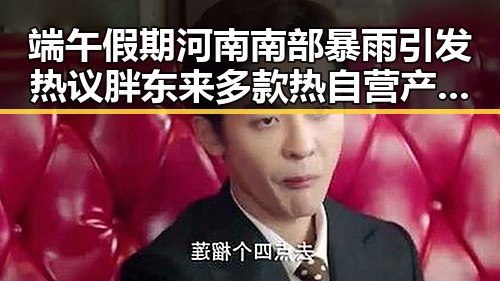 端午假期河南南部暴雨引发热议胖东来多款热自营产品降价黑料吃瓜网曝一区二区成焦点