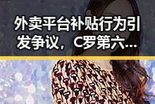 外卖平台补贴行为引发争议，C罗第六次世界杯即将登场引发关注