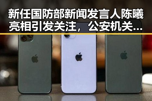 新任国防部新闻发言人陈曦亮相引发关注,公安机关恶意假冒APP事件也成为焦点