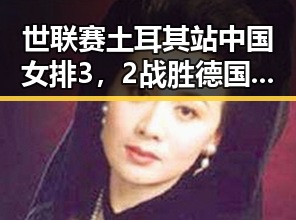 世联赛土耳其站中国女排3，2战胜德国队反差明显 河南192所高校名单引发关注