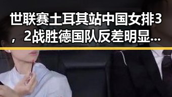 世联赛土耳其站中国女排3，2战胜德国队反差明显 河南192所高校名单引发关注