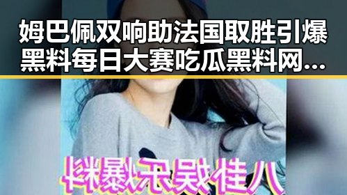 姆巴佩双响助法国取胜引爆黑料每日大赛吃瓜黑料网 A股超2700只个股上涨成反差焦点