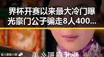 界杯开赛以来最大冷门曝光豪门公子骗走8人400万元的反差人生