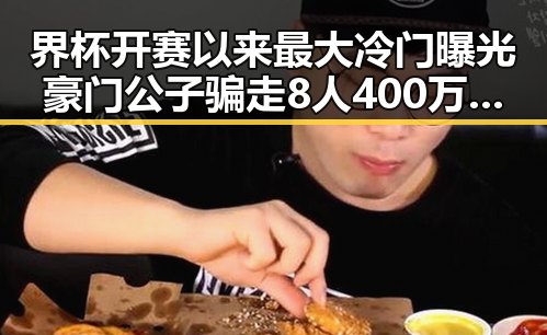 界杯开赛以来最大冷门曝光豪门公子骗走8人400万元的反差人生