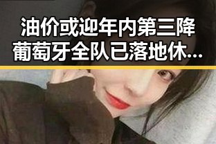 油价或迎年内第三降葡萄牙全队已落地休斯顿41岁C罗或替补出场吃瓜黑料网红