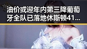 油价或迎年内第三降葡萄牙全队已落地休斯顿41岁C罗或替补出场吃瓜黑料网红