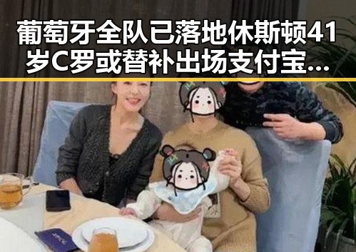 葡萄牙全队已落地休斯顿41岁C罗或替补出场支付宝正式推“阿宝”AI版引发新话题