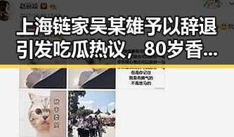 上海链家吴某雄予以辞退引发吃瓜热议，80岁香港电影人黄百鸣入狱消息再掀关注