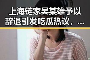 上海链家吴某雄予以辞退引发吃瓜热议,80岁香港电影人黄百鸣入狱消息再掀关注