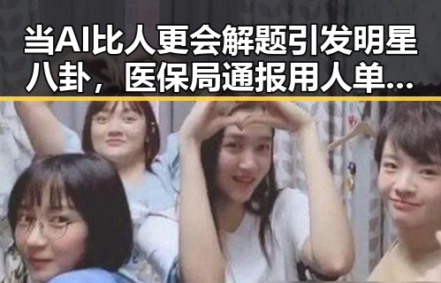 当AI比人更会解题引发明星八卦，医保局通报用人单位未及时发放生育津贴引发关注