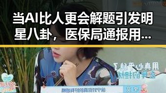 当AI比人更会解题引发明星八卦,医保局通报用人单位未及时发放生育津贴引发关注