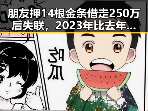 朋友押14根金条借走250万后失联,2023年比去年端午晚19天过节引关注