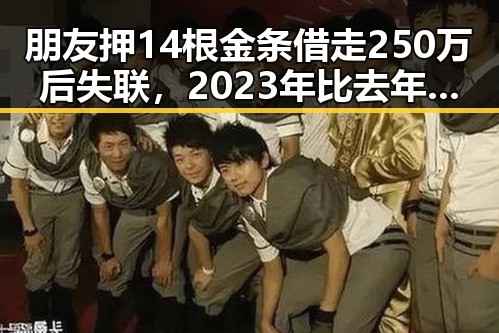 朋友押14根金条借走250万后失联,2023年比去年端午晚19天过节引关注