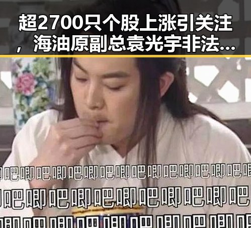 超2700只个股上涨引关注,海油原副总袁光宇非法收受财物超52亿被判死缓成为焦点
