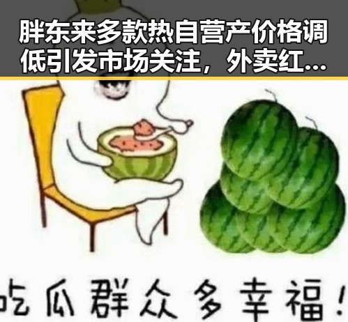 胖东来多款热自营产价格调低引发市场关注,外卖红包能否继续领到成为焦点