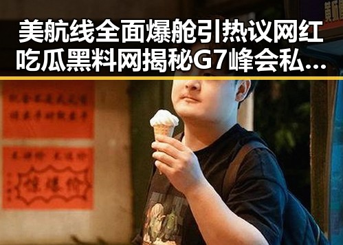 美航线全面爆舱引热议 网红吃瓜黑料网揭秘G7峰会私下都聊啥