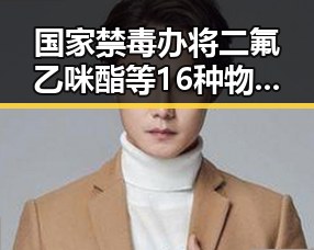 国家禁毒办将二氟乙咪酯等16种物质纳入管制引发娱乐圈震动副总经理袁光宇非法收受52亿余元被判死缓
