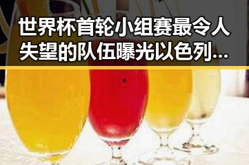 世界杯首轮小组赛最令人失望的队伍曝光 以色列大麻烦来袭黑料吃瓜网揭秘