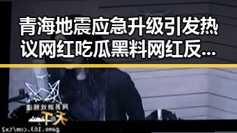 青海地震应急升级引发热议 网红吃瓜黑料网红反差背后隐藏的科技挑战