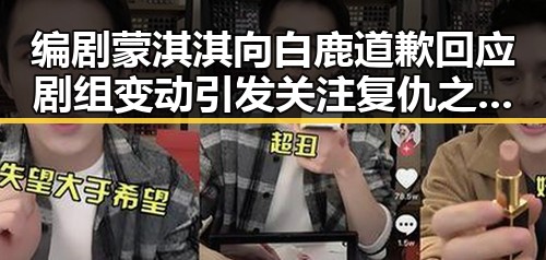 编剧蒙淇淇向白鹿道歉回应剧组变动引发关注 复仇之战结局成焦点