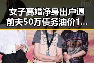 女子离婚净身出户遇前夫50万债务油价16日大幅下跌引发新热点