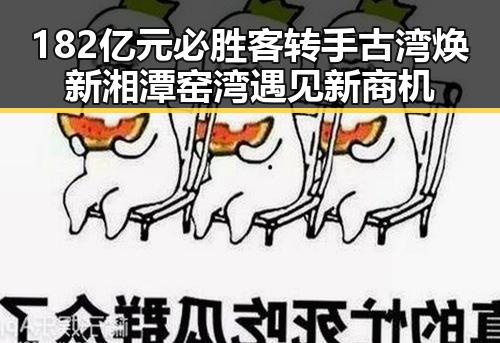 182亿元必胜客转手古湾焕新湘潭窑湾遇见新商机