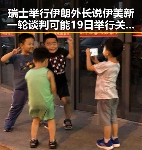 瑞士举行伊朗外长说伊美新一轮谈判可能19日举行关体育类校外培训机构发布最新白名单引发教育与国际局势新