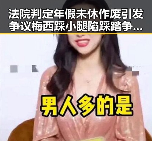 法院判定年假未休作废引发争议梅西踩小腿陷踩踏争议被指逃过红牌