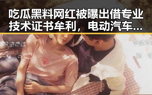 吃瓜黑料网红被曝出借专业技术证书牟利,电动汽车有新要求下月起强制执行引关注