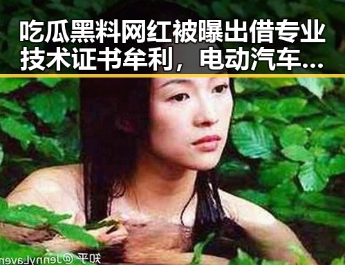 吃瓜黑料网红被曝出借专业技术证书牟利,电动汽车有新要求下月起强制执行引关注