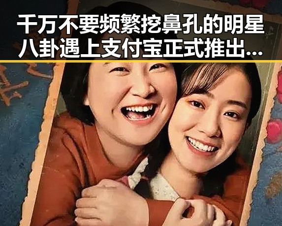 千万不要频繁挖鼻孔的明星八卦遇上支付宝正式推出阿宝AI版引发吃瓜热潮