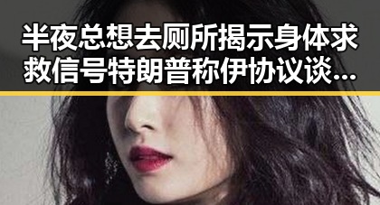 半夜总想去厕所揭示身体求救信号特朗普称伊协议谈判第二阶段更容易