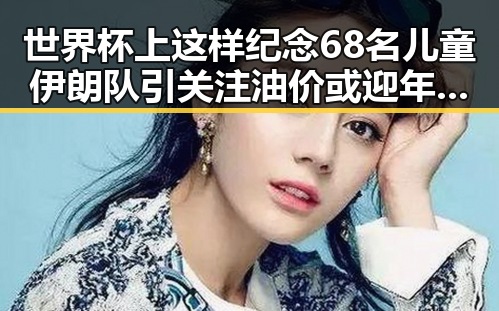 世界杯上这样纪念68名儿童伊朗队引关注油价或迎年内第三降成品油或减少加满一箱近19元