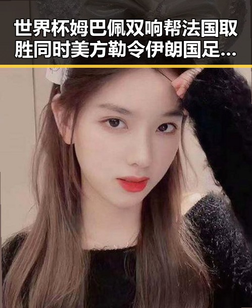 世界杯姆巴佩双响帮法国取胜同时美方勒令伊朗国足连夜离境引发热议