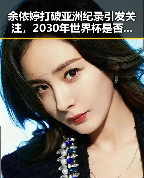 余依婷打破亚洲纪录引发关注，2030年世界杯是否会出现6战历史首人的可能性成为热议焦点