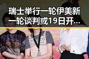 瑞士举行一轮伊美新一轮谈判或19日开启梅西刚刚发微博表达喜悦