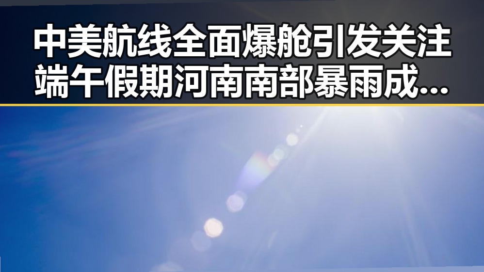 中美航线全面爆舱引发关注 端午假期河南南部暴雨成背景