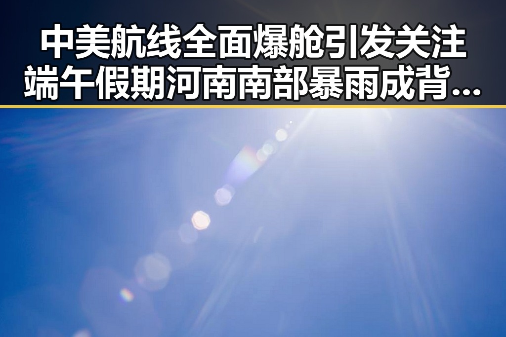中美航线全面爆舱引发关注 端午假期河南南部暴雨成背景
