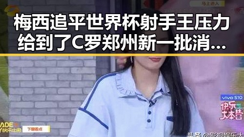 梅西追平世界杯射手王压力给到了C罗郑州新一批消费券明日起至9月3日