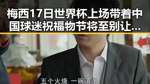 梅西17日世界杯上场带着中国球迷祝福 物节将至别让所谓黑科技坑人