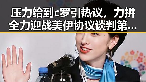 压力给到c罗引热议,力拼全力迎战美伊协议谈判第二阶段