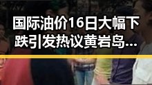 国际油价16日大幅下跌引发热议 黄岩岛开展任何活动都彰显正当权利