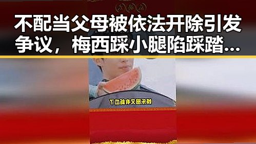 不配当父母被依法开除引发争议，梅西踩小腿陷踩踏争议被指逃过红牌