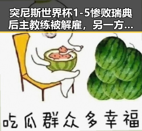 突尼斯世界杯1-5惨败瑞典后主教练被解雇,另一方面医保局曝光用人单位未及时发放生育津贴引发关注
