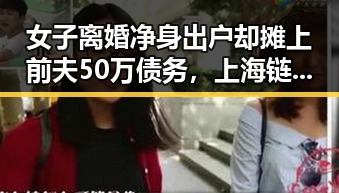 女子离婚净身出户却摊上前夫50万债务，上海链家经纪人吴某雄被永不录用黑料曝光